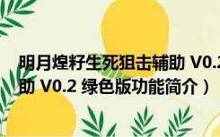 明月煌籽生死狙击辅助 V0.2 绿色版（明月煌籽生死狙击辅助 V0.2 绿色版功能简介）