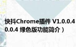 快抖Chrome插件 V1.0.0.4 绿色版（快抖Chrome插件 V1.0.0.4 绿色版功能简介）