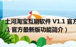 土河淘宝互刷软件 V1.1 官方最新版（土河淘宝互刷软件 V1.1 官方最新版功能简介）