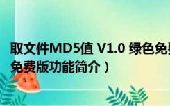 取文件MD5值 V1.0 绿色免费版（取文件MD5值 V1.0 绿色免费版功能简介）