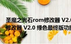 圣魔之光石rom修改器 V2.0 绿色最终版（圣魔之光石rom修改器 V2.0 绿色最终版功能简介）