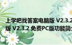 上学吧找答案电脑版 V2.3.2 免费PC版（上学吧找答案电脑版 V2.3.2 免费PC版功能简介）