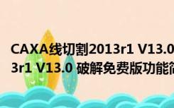 CAXA线切割2013r1 V13.0 破解免费版（CAXA线切割2013r1 V13.0 破解免费版功能简介）