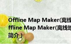 Offline Map Maker(离线地图制作工具) V5.15 绿色版（Offline Map Maker(离线地图制作工具) V5.15 绿色版功能简介）