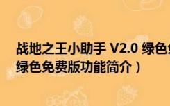 战地之王小助手 V2.0 绿色免费版（战地之王小助手 V2.0 绿色免费版功能简介）