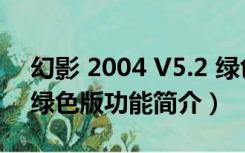 幻影 2004 V5.2 绿色版（幻影 2004 V5.2 绿色版功能简介）