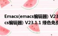 Emacs(emacs编辑器) V23.1.1 绿色免费版（Emacs(emacs编辑器) V23.1.1 绿色免费版功能简介）