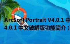 ArcSoft Portrait V4.0.1 中文破解版（ArcSoft Portrait V4.0.1 中文破解版功能简介）