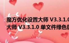 魔方优化设置大师 V3.3.1.0 单文件绿色版（魔方优化设置大师 V3.3.1.0 单文件绿色版功能简介）