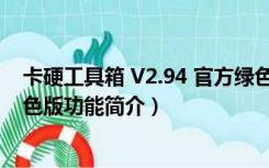 卡硬工具箱 V2.94 官方绿色版（卡硬工具箱 V2.94 官方绿色版功能简介）