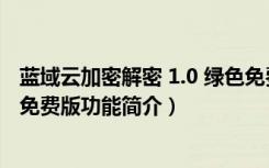 蓝域云加密解密 1.0 绿色免费版（蓝域云加密解密 1.0 绿色免费版功能简介）