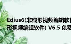 Edius6(非线形视频编辑软件) V6.5 免费版（Edius6(非线形视频编辑软件) V6.5 免费版功能简介）