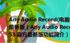 Any Audio Record(电脑音频录制软件) V5.9.3.853 官方最新版（Any Audio Record(电脑音频录制软件) V5.9.3.853 官方最新版功能简介）