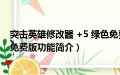 突击英雄修改器 +5 绿色免费版（突击英雄修改器 +5 绿色免费版功能简介）