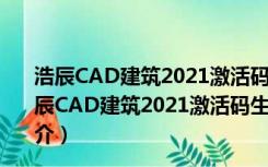 浩辰CAD建筑2021激活码生成器 32/64位 绿色免费版（浩辰CAD建筑2021激活码生成器 32/64位 绿色免费版功能简介）