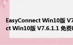 EasyConnect Win10版 V7.6.1.1 免费PC版（EasyConnect Win10版 V7.6.1.1 免费PC版功能简介）