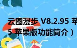 云图漫步 V8.2.95 苹果版（云图漫步 V8.2.95 苹果版功能简介）