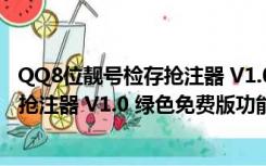 QQ8位靓号检存抢注器 V1.0 绿色免费版（QQ8位靓号检存抢注器 V1.0 绿色免费版功能简介）