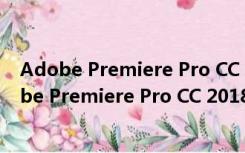 Adobe Premiere Pro CC 2018破解版 中文免费版（Adobe Premiere Pro CC 2018破解版 中文免费版功能简介）