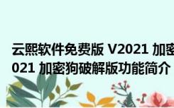 云熙软件免费版 V2021 加密狗破解版（云熙软件免费版 V2021 加密狗破解版功能简介）