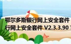 鄂尔多斯银行网上安全套件 V2.3.3.90 官方版（鄂尔多斯银行网上安全套件 V2.3.3.90 官方版功能简介）