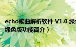 echo歌曲解析软件 V1.0 绿色版（echo歌曲解析软件 V1.0 绿色版功能简介）