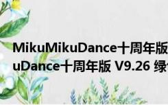 MikuMikuDance十周年版 V9.26 绿色中文版（MikuMikuDance十周年版 V9.26 绿色中文版功能简介）