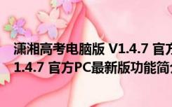 潇湘高考电脑版 V1.4.7 官方PC最新版（潇湘高考电脑版 V1.4.7 官方PC最新版功能简介）