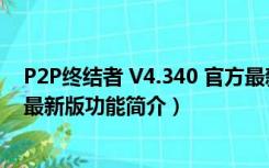 P2P终结者 V4.340 官方最新版（P2P终结者 V4.340 官方最新版功能简介）