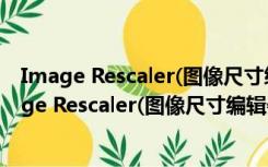 Image Rescaler(图像尺寸编辑器) V1.1 官方免费版（Image Rescaler(图像尺寸编辑器) V1.1 官方免费版功能简介）