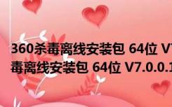 360杀毒离线安装包 64位 V7.0.0.1001 官方最新版（360杀毒离线安装包 64位 V7.0.0.1001 官方最新版功能简介）