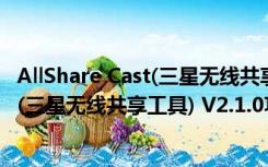 AllShare Cast(三星无线共享工具) V2.1.0（AllShare Cast(三星无线共享工具) V2.1.0功能简介）