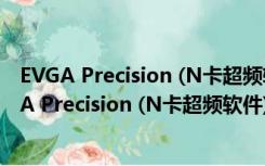 EVGA Precision (N卡超频软件) V5.0.1 官方最新版（EVGA Precision (N卡超频软件) V5.0.1 官方最新版功能简介）