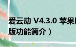 爱云动 V4.3.0 苹果版（爱云动 V4.3.0 苹果版功能简介）