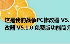 这是我的战争PC修改器 V5.1.0 免费版（这是我的战争PC修改器 V5.1.0 免费版功能简介）