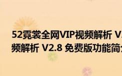 52霓裳全网VIP视频解析 V2.8 免费版（52霓裳全网VIP视频解析 V2.8 免费版功能简介）