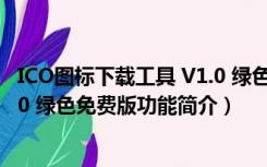 ICO图标下载工具 V1.0 绿色免费版（ICO图标下载工具 V1.0 绿色免费版功能简介）