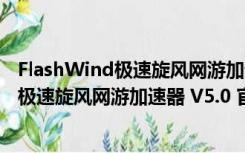 FlashWind极速旋风网游加速器 V5.0 官方版（FlashWind极速旋风网游加速器 V5.0 官方版功能简介）