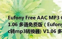 Eufony Free AAC MP3 Converter(aac转mp3转换器) V1.06 多语免费版（Eufony Free AAC MP3 Converter(aac转mp3转换器) V1.06 多语免费版功能简介）