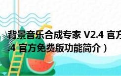 背景音乐合成专家 V2.4 官方免费版（背景音乐合成专家 V2.4 官方免费版功能简介）