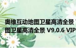 奥维互动地图卫星高清全景 V9.0.6 VIP破解版（奥维互动地图卫星高清全景 V9.0.6 VIP破解版功能简介）