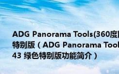 ADG Panorama Tools(360度网络全景照片制作软件) 5.3.0.43 绿色特别版（ADG Panorama Tools(360度网络全景照片制作软件) 5.3.0.43 绿色特别版功能简介）