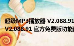 超级MP3播放器 V2.088.91 官方免费版（超级MP3播放器 V2.088.91 官方免费版功能简介）