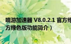 嘻游加速器 V8.0.2.1 官方绿色版（嘻游加速器 V8.0.2.1 官方绿色版功能简介）