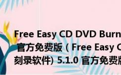 Free Easy CD DVD Burner(CD/DVD音乐刻录软件) 5.1.0 官方免费版（Free Easy CD DVD Burner(CD/DVD音乐刻录软件) 5.1.0 官方免费版功能简介）