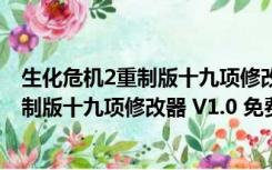 生化危机2重制版十九项修改器 V1.0 免费版（生化危机2重制版十九项修改器 V1.0 免费版功能简介）