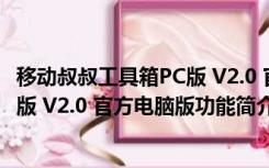 移动叔叔工具箱PC版 V2.0 官方电脑版（移动叔叔工具箱PC版 V2.0 官方电脑版功能简介）