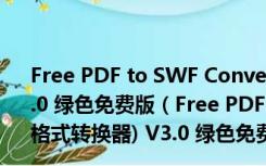 Free PDF to SWF Converter(PDF转SWF格式转换器) V3.0 绿色免费版（Free PDF to SWF Converter(PDF转SWF格式转换器) V3.0 绿色免费版功能简介）