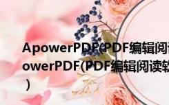 ApowerPDF(PDF编辑阅读软件) V3.1.6 破解注册版（ApowerPDF(PDF编辑阅读软件) V3.1.6 破解注册版功能简介）