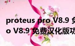 proteus pro V8.9 免费汉化版（proteus pro V8.9 免费汉化版功能简介）